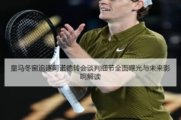 皇马冬窗追逐阿诺德转会谈判细节全面曝光与未来影响解读